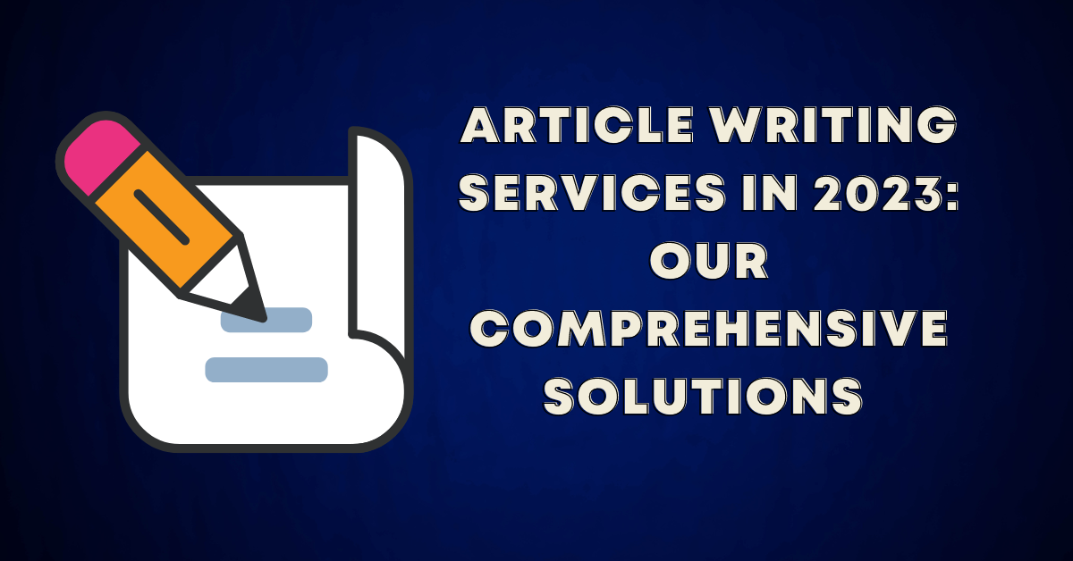 Article Writing Services in 2023: Our Comprehensive Solutions